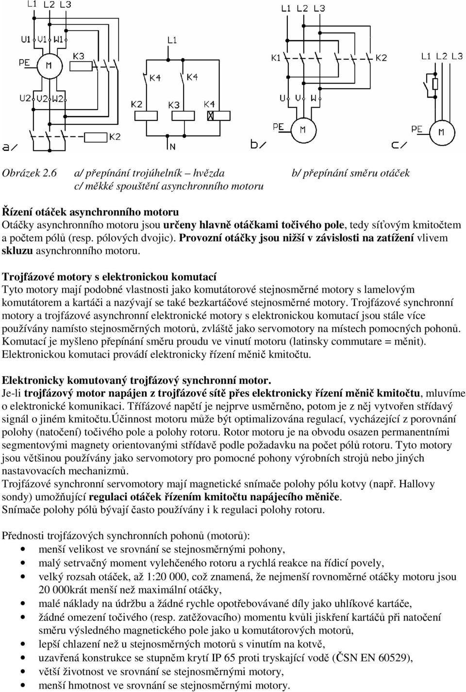 pole, tedy síťovým kmitočtem a počtem pólů (resp. pólových dvojic). Provozní otáčky jsou nižší v závislosti na zatížení vlivem skluzu asynchronního motoru.