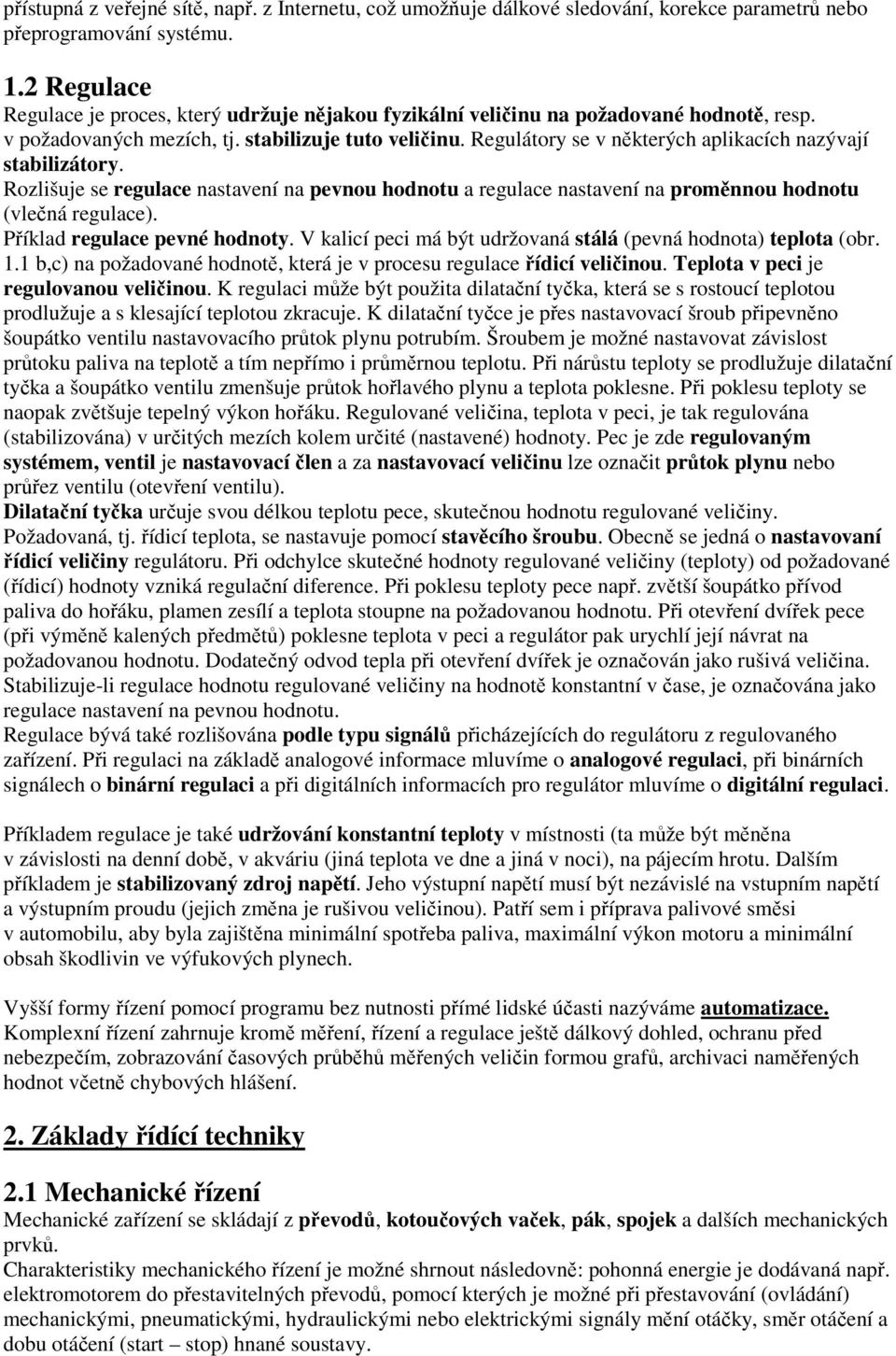 Regulátory se v některých aplikacích nazývají stabilizátory. Rozlišuje se regulace nastavení na pevnou hodnotu a regulace nastavení na proměnnou hodnotu (vlečná regulace).