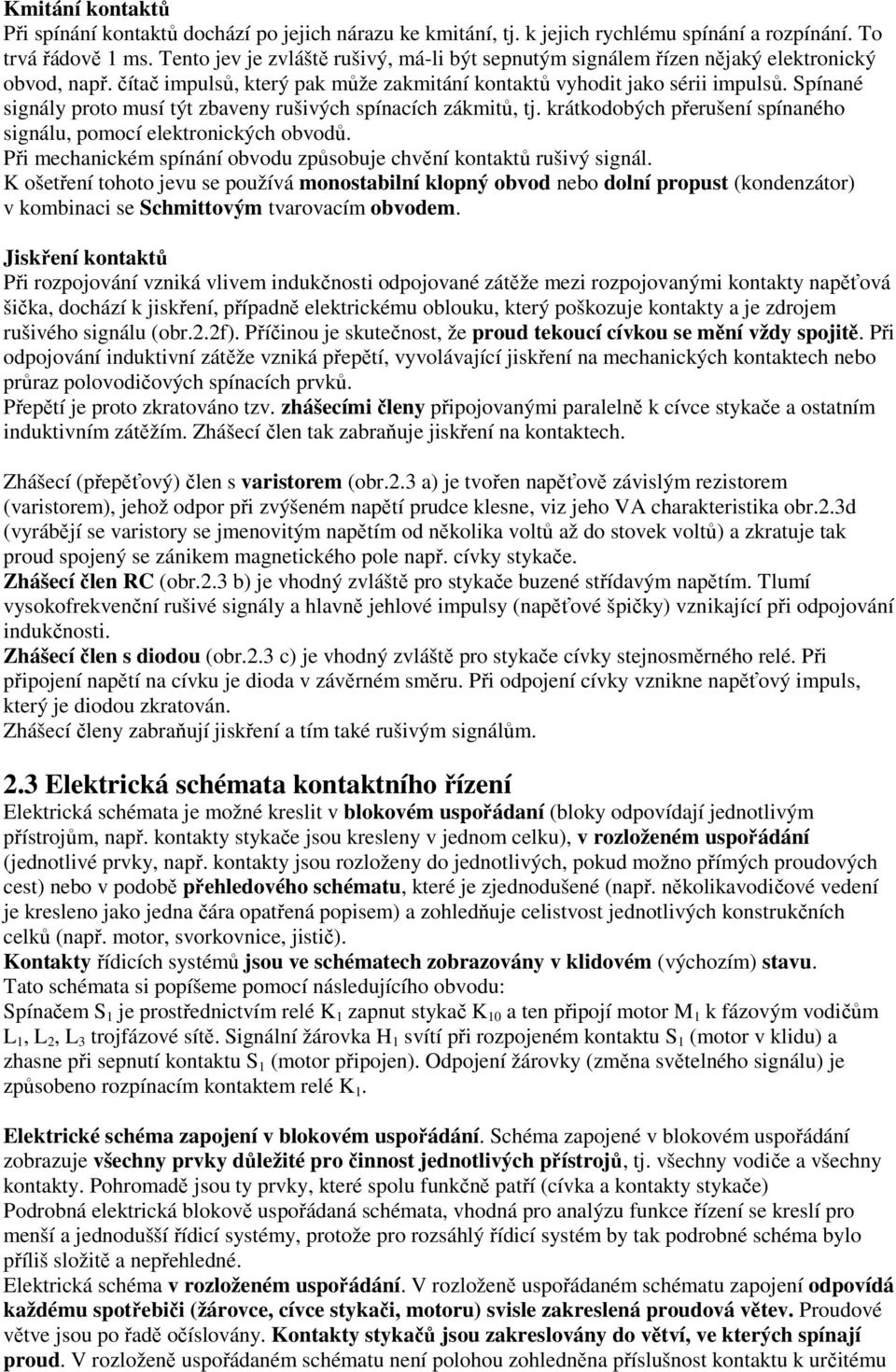 Spínané signály proto musí týt zbaveny rušivých spínacích zákmitů, tj. krátkodobých přerušení spínaného signálu, pomocí elektronických obvodů.