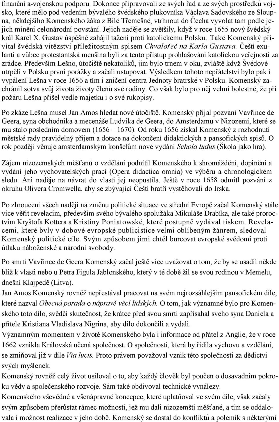 vtrhnout do Čecha vyvolat tam podle jejich mínění celonárodní povstání. Jejich naděje se zvětšily, když v roce 1655 nový švédský král Karel X. Gustav úspěšně zahájil tažení proti katolickému Polsku.