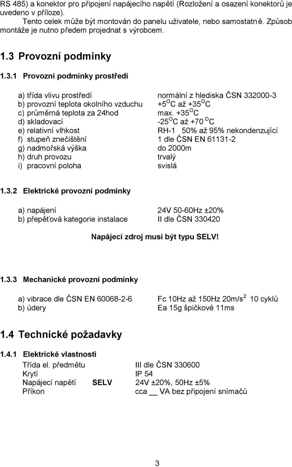 Provozní podmínky 1.3.1 Provozní podmínky prostředí a) třída vlivu prostředí normální z hlediska ČSN 332000-3 b) provozní teplota okolního vzduchu +5 O C až +35 O C c) průměrná teplota za 24hod max.