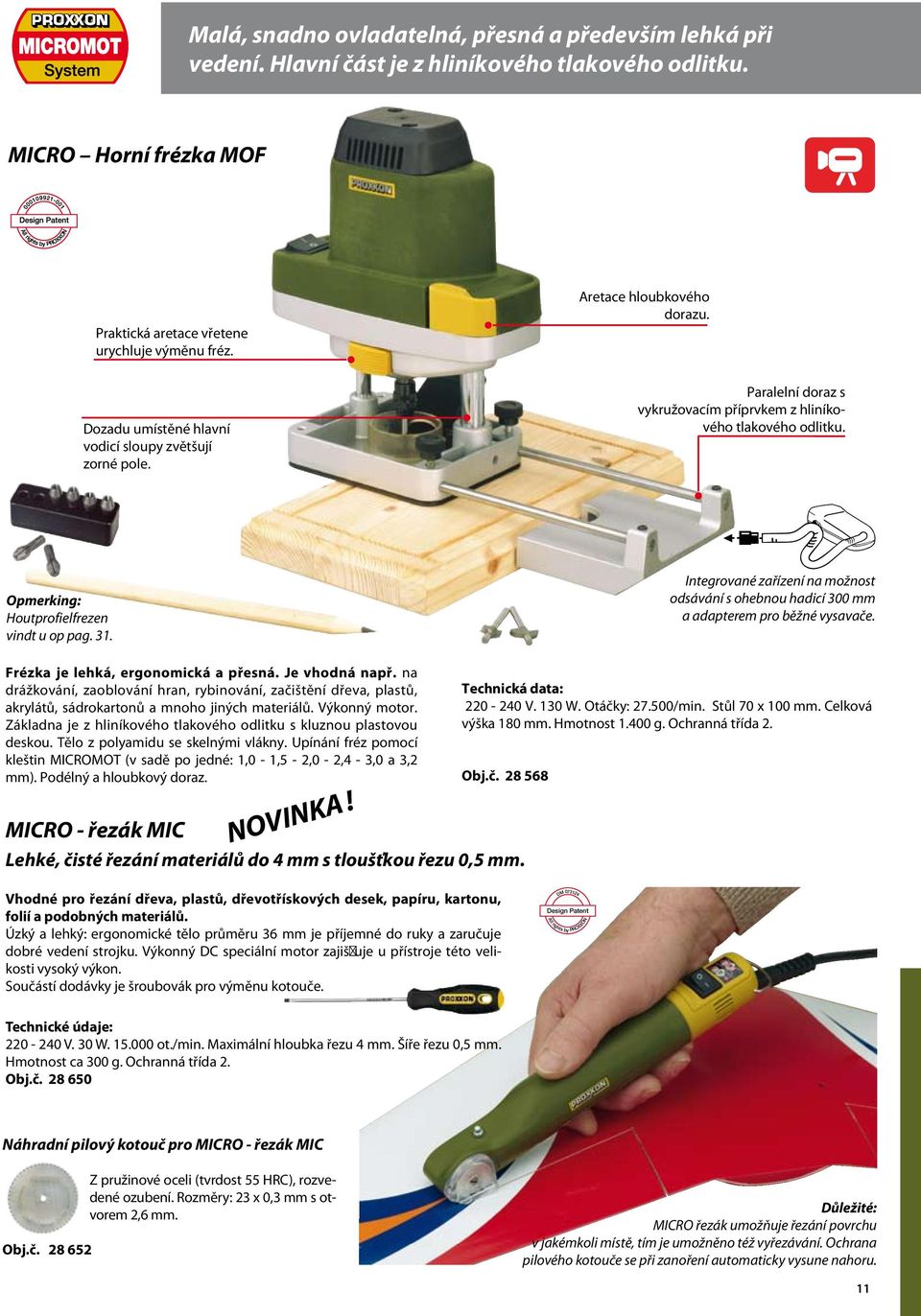 Opmerking: Houtprofielfrezen vindt u op pag. 31. Integrované zařízení na možnost odsávání s ohebnou hadicí 300 mm a adapterem pro běžné vysavače. Frézka je lehká, ergonomická a přesná. Je vhodná např.