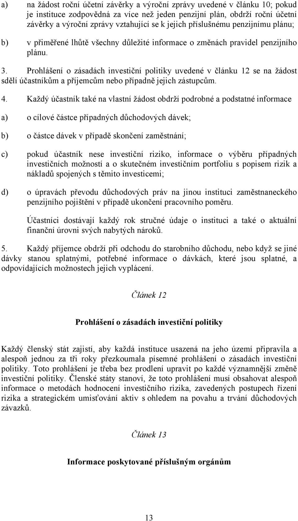 Prohlášení o zásadách investiční politiky uvedené v článku 12 se na žádost sdělí účastníkům a příjemcům nebo případně jejich zástupcům. 4.