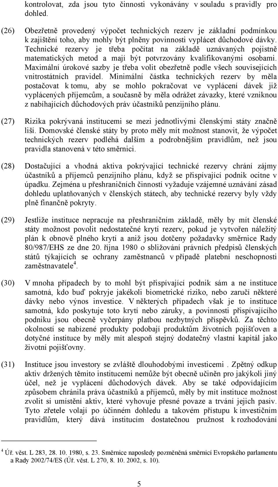 Technické rezervy je třeba počítat na základě uznávaných pojistně matematických metod a mají být potvrzovány kvalifikovanými osobami.