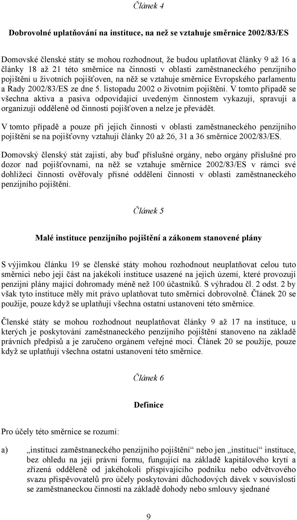 V tomto případě se všechna aktiva a pasiva odpovídající uvedeným činnostem vykazují, spravují a organizují odděleně od činností pojišťoven a nelze je převádět.