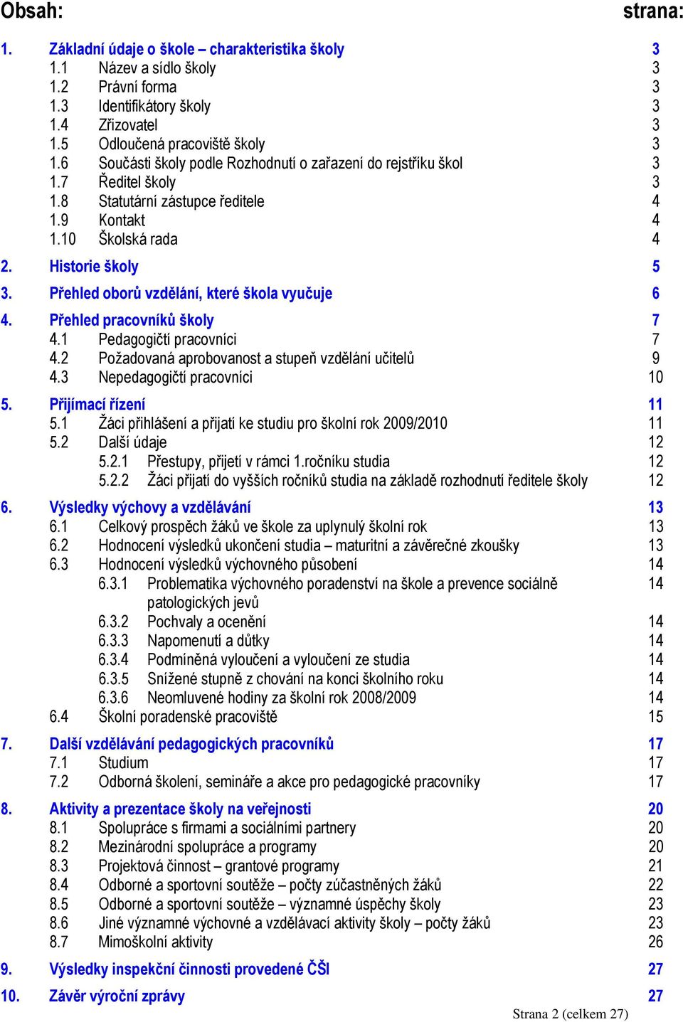Přehled oborů vzdělání, které škola vyučuje 6 4. Přehled pracovníků školy 7 4.1 Pedagogičtí pracovníci 7 4.2 Požadovaná aprobovanost a stupeň vzdělání učitelů 9 4.3 Nepedagogičtí pracovníci 10 5.