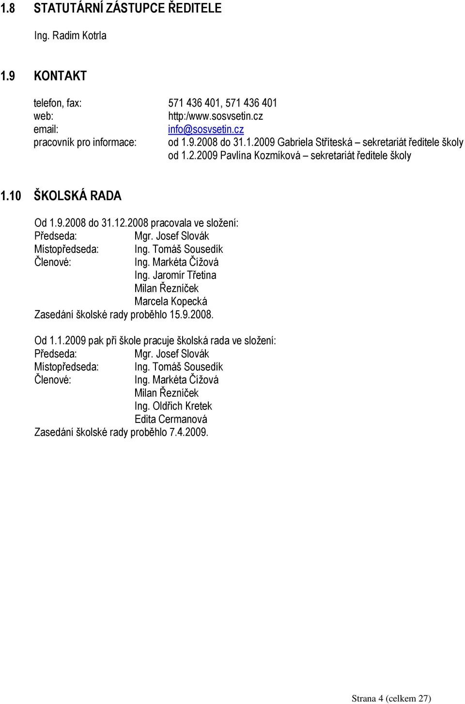 Markéta Čížová Ing. Jaromír Třetina Milan Řezníček Marcela Kopecká Zasedání školské rady proběhlo 15.9.2008. Od 1.1.2009 pak při škole pracuje školská rada ve složení: Předseda: Mgr.
