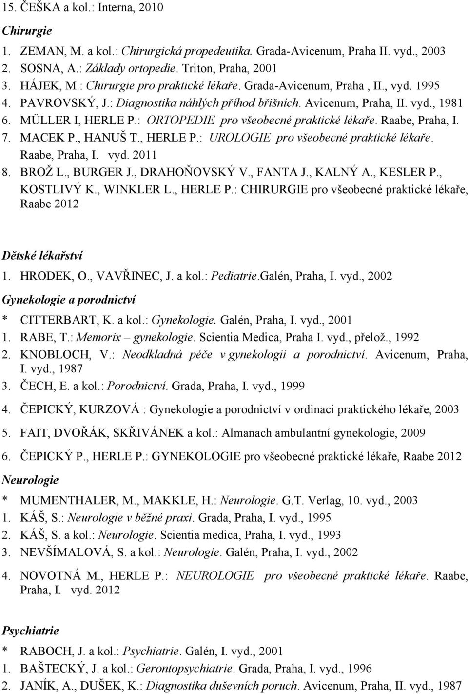 : ORTOPEDIE pro všeobecné praktické lékaře. Raabe, Praha, I. 7. MACEK P., HANUŠ T., HERLE P.: UROLOGIE pro všeobecné praktické lékaře. Raabe, Praha, I. vyd. 2011 8. BROŽ L., BURGER J., DRAHOŇOVSKÝ V.