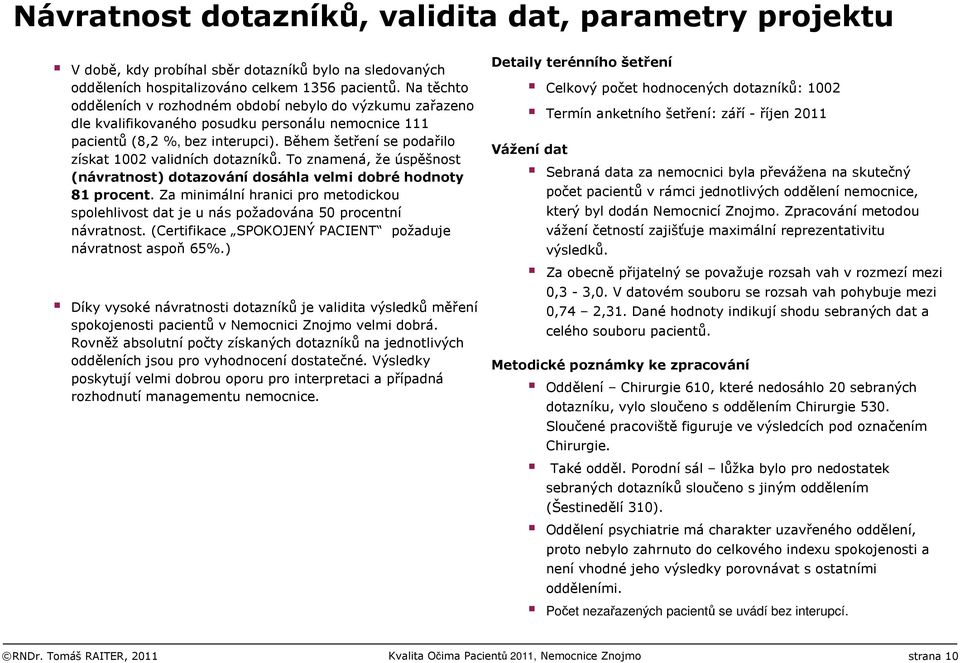 Během šetřeníse podařilo získat 1002 validních dotazníků. To znamená, že úspěšnost (návratnost) dotazování dosáhla velmi dobré hodnoty 81 procent.