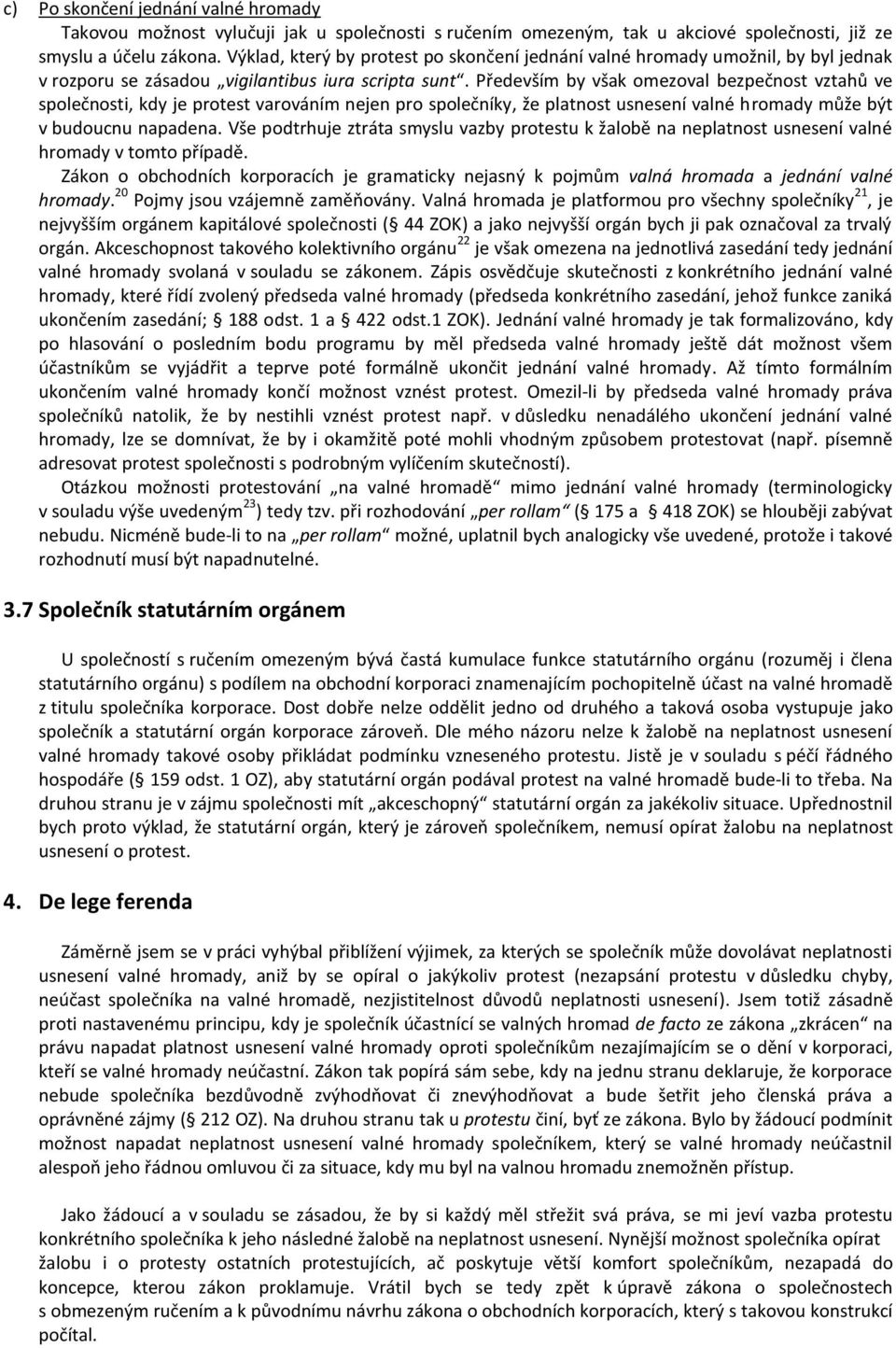 Především by však omezoval bezpečnost vztahů ve společnosti, kdy je protest varováním nejen pro společníky, že platnost usnesení valné hromady může být v budoucnu napadena.