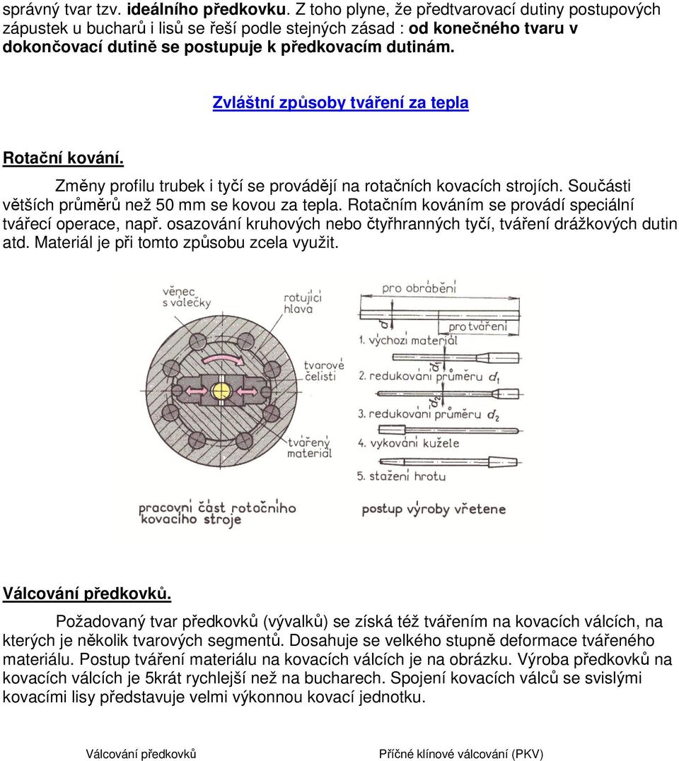 Zvláštní způsoby tváření za tepla Rotační kování. Změny profilu trubek i tyčí se provádějí na rotačních kovacích strojích. Součásti větších průměrů než 50 mm se kovou za tepla.