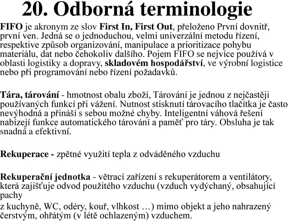 Pojem FIFO se nejvíce používá v oblasti logistiky a dopravy, skladovém hospodá ství, ve výrobní logistice nebo při programování nebo řízení požadavků.