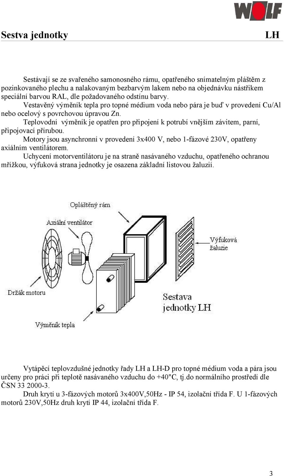 Teplovodní výměník je opatřen pro připojení k potrubí vnějším závitem, parní, připojovací přírubou. Motory jsou asynchronní v provedení 3x400 V, nebo 1-fázové 230V, opatřeny axiálním ventilátorem.