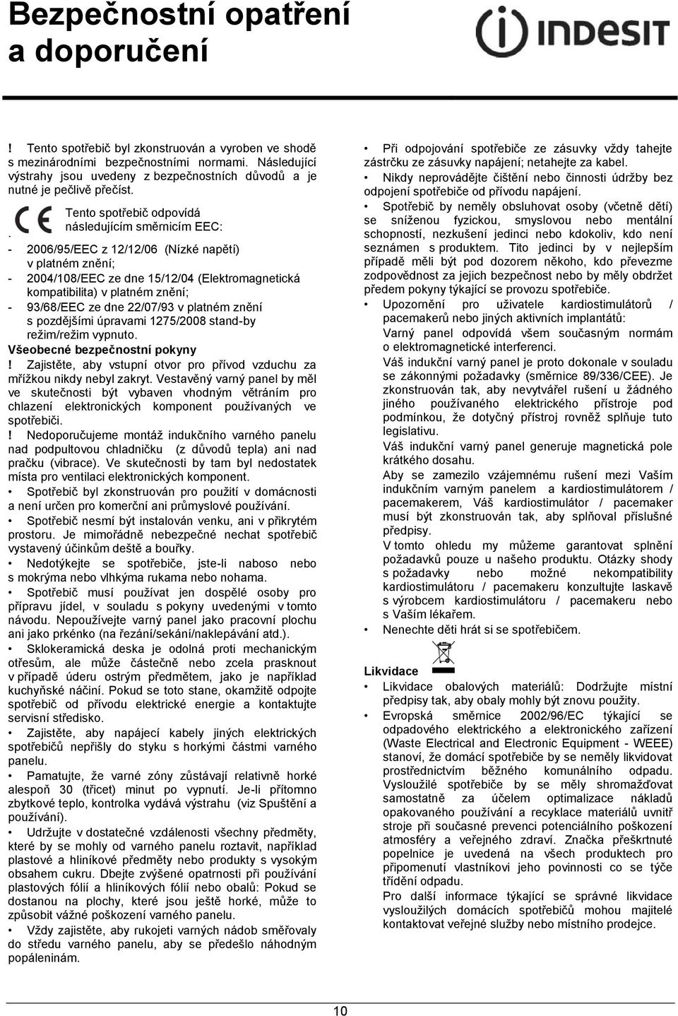 - 2006/95/EEC z 12/12/06 (Nízké napětí) v platném znění; - 2004/108/EEC ze dne 15/12/04 (Elektromagnetická kompatibilita) v platném znění; - 93/68/EEC ze dne 22/07/93 v platném znění s pozdějšími