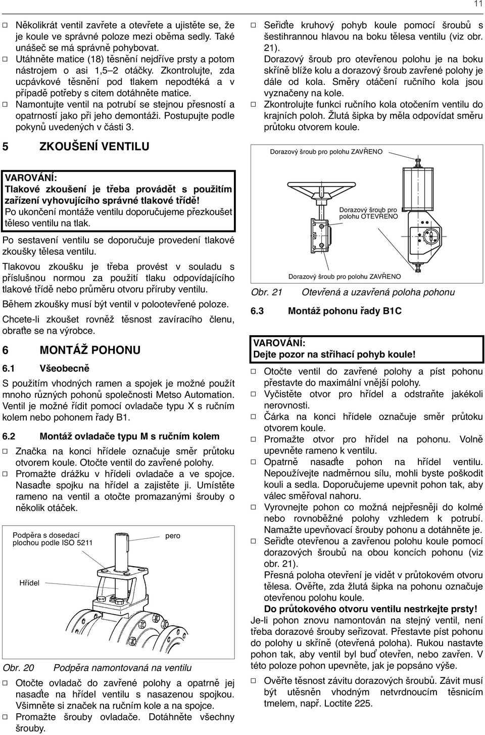 Namontujte ventil na potrubí se stejnou přesností a opatrností jako při jeho demontáži. Postupujte podle pokynů uvedených v části 3.