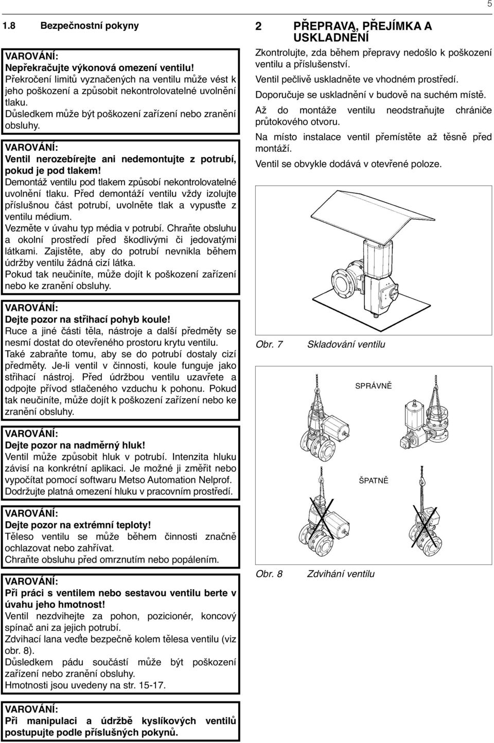 Ventil nerozebírejte ani nedemontujte z potrubí, pokud je pod tlakem! Demontáž ventilu pod tlakem způsobí nekontrolovatelné uvolnění tlaku.