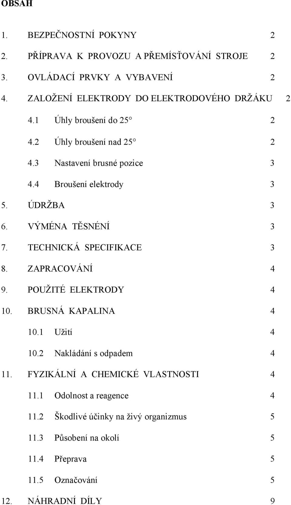 4 Broušení elektrody 3 5. ÚDRŽBA 3 6. VÝMÉNA TĚSNÉNÍ 3 7. TECHNICKÁ SPECIFIKACE 3 8. ZAPRACOVÁNÍ 4 9. POUŽITÉ ELEKTRODY 4 10. BRUSNÁ KAPALINA 4 10.