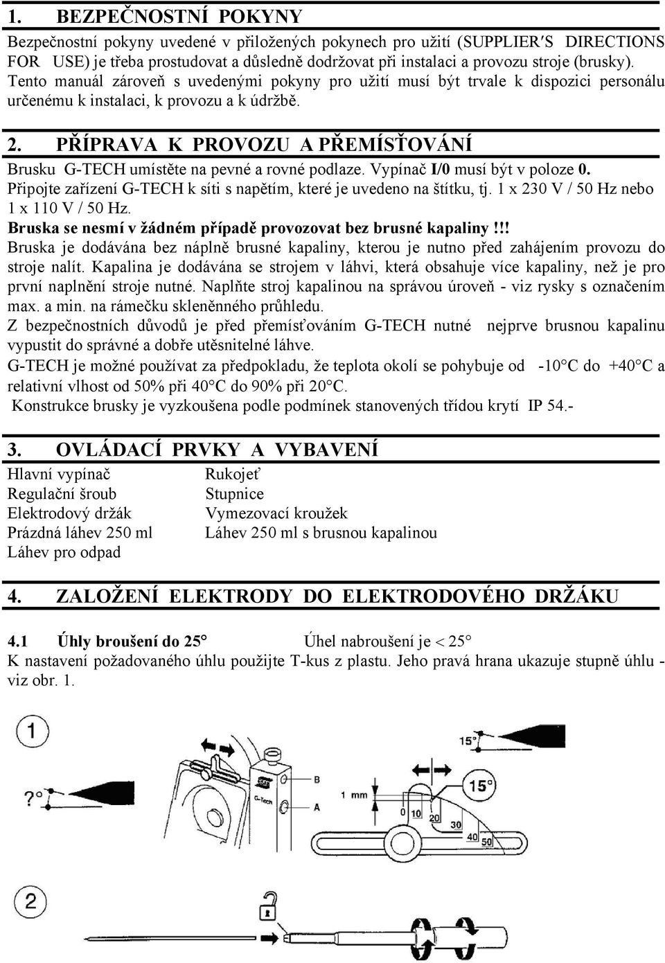 PŘÍPRAVA K PROVOZU A PŘEMÍSŤOVÁNÍ Brusku G-TECH umístěte na pevné a rovné podlaze. Vypínač I/0 musí být v poloze 0. Připojte zařízení G-TECH k síti s napětím, které je uvedeno na štítku, tj.