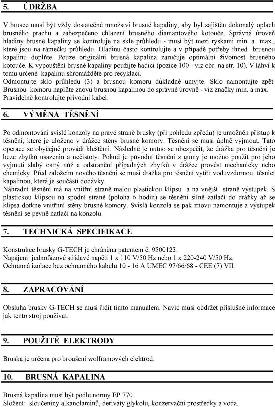 Hladinu často kontrolujte a v případě potřeby ihned brusnou kapalinu doplňte. Pouze originální brusná kapalina zaručuje optimální životnost brusného kotouče.