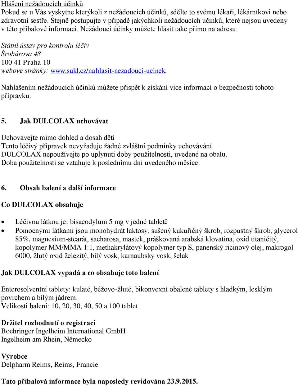 Nežádoucí účinky můžete hlásit také přímo na adresu: Státní ústav pro kontrolu léčiv Šrobárova 48 100 41 Praha 10 webové stránky: www.sukl.cz/nahlasit-nezadouci-ucinek.