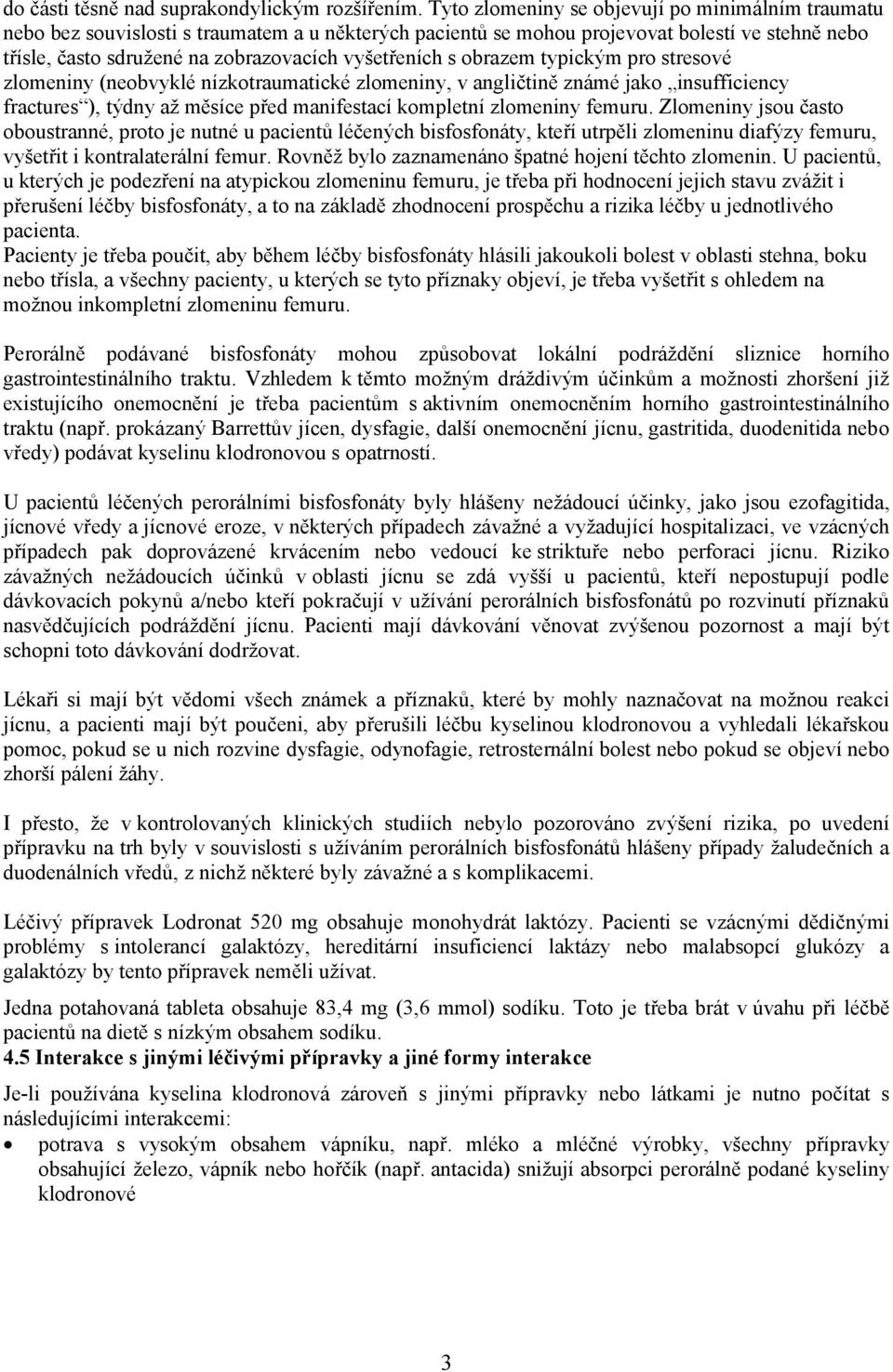 vyšetřeních s obrazem typickým pro stresové zlomeniny (neobvyklé nízkotraumatické zlomeniny, v angličtině známé jako insufficiency fractures ), týdny až měsíce před manifestací kompletní zlomeniny