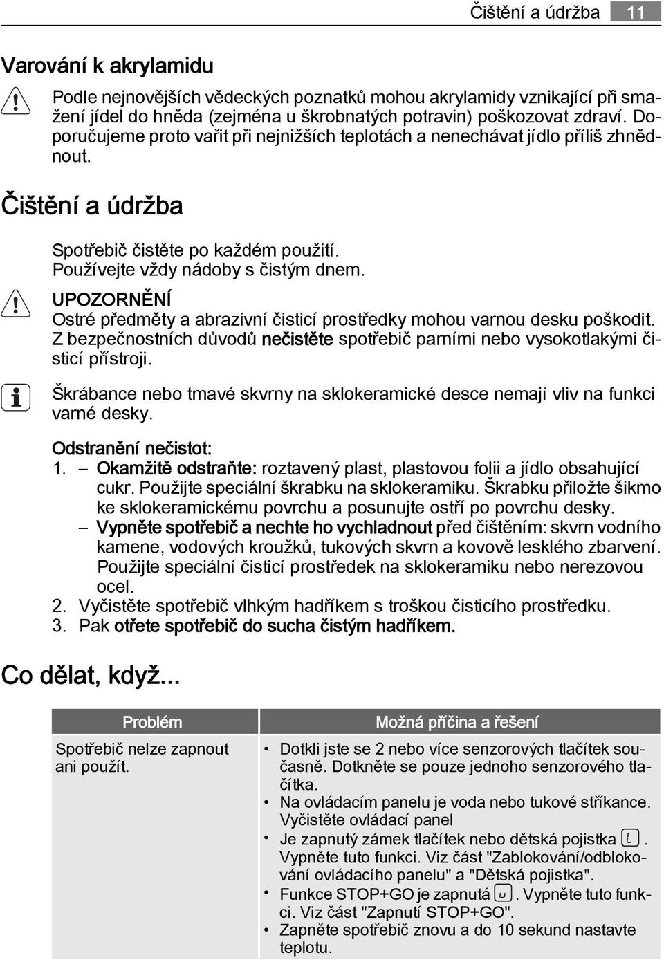 UPOZORNĚNÍ Ostré předměty a abrazivní čisticí prostředky mohou varnou desku poškodit. Z bezpečnostních důvodů nečistěte spotřebič parními nebo vysokotlakými čisticí přístroji.