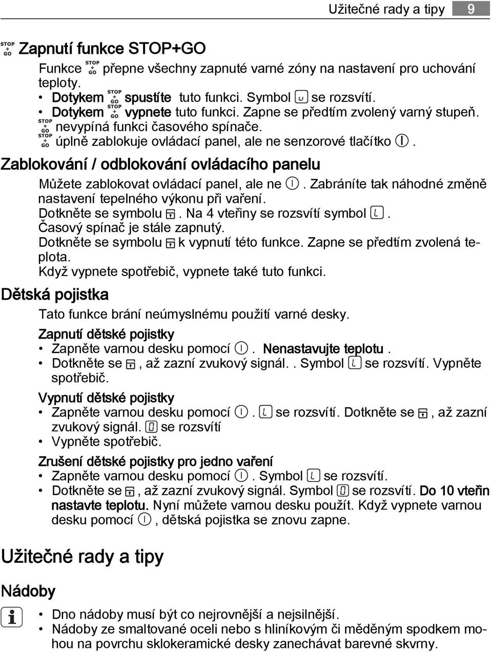 Zablokování / odblokování ovládacího panelu Můžete zablokovat ovládací panel, ale ne. Zabráníte tak náhodné změně nastavení tepelného výkonu při vaření. Dotkněte se symbolu.