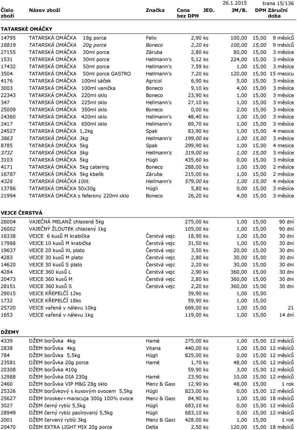 Agricol 6,90 ks 5,00 3003 TATARSKÁ OMÁČKA 100ml vanička Boneco 9,10 ks 4,00 22343 TATARSKÁ OMÁČKA 220ml sklo Boneco 23,90 ks 347 TATARSKÁ OMÁČKA 225ml sklo Hellmann's 27,10 ks 25009 TATARSKÁ OMÁČKA