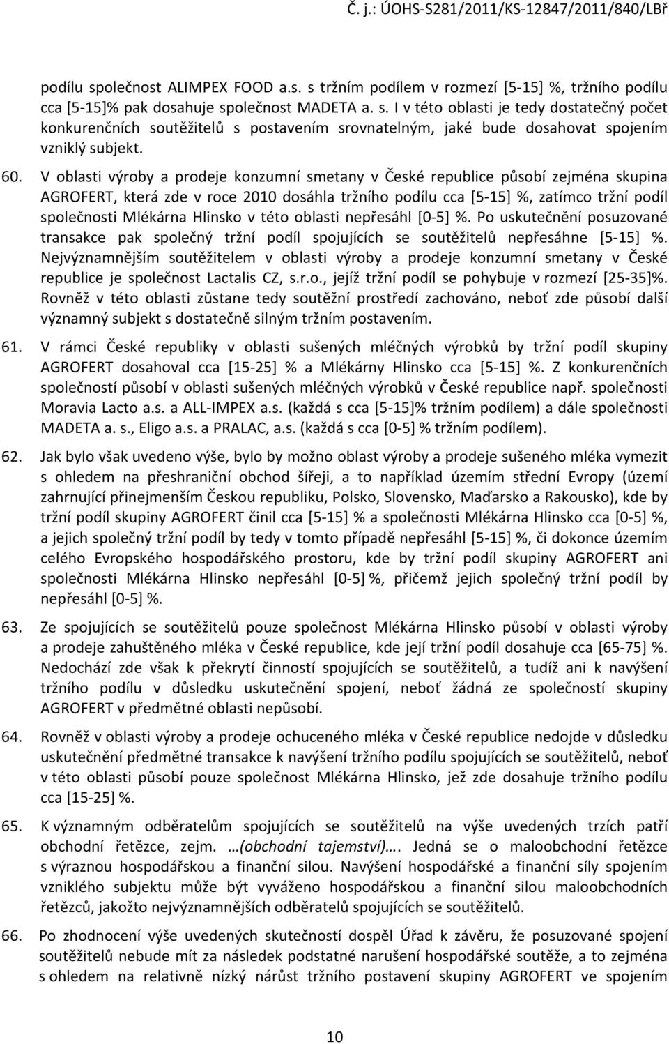 Hlinsko v této oblasti nepřesáhl [0-5] %. Po uskutečnění posuzované transakce pak společný tržní podíl spojujících se soutěžitelů nepřesáhne [5-15] %.