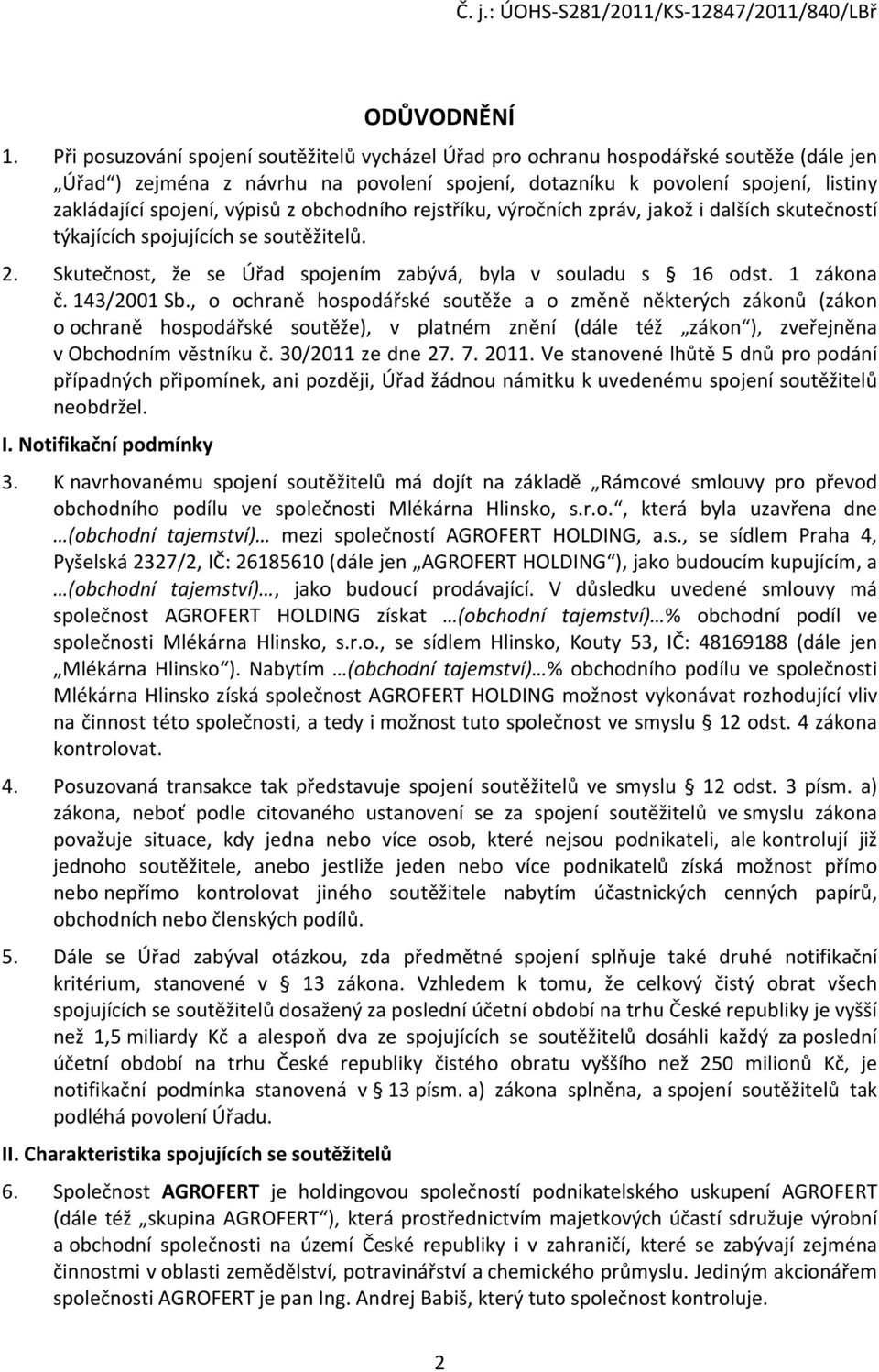 výpisů z obchodního rejstříku, výročních zpráv, jakož i dalších skutečností týkajících spojujících se soutěžitelů. 2. Skutečnost, že se Úřad spojením zabývá, byla v souladu s 16 odst. 1 zákona č.