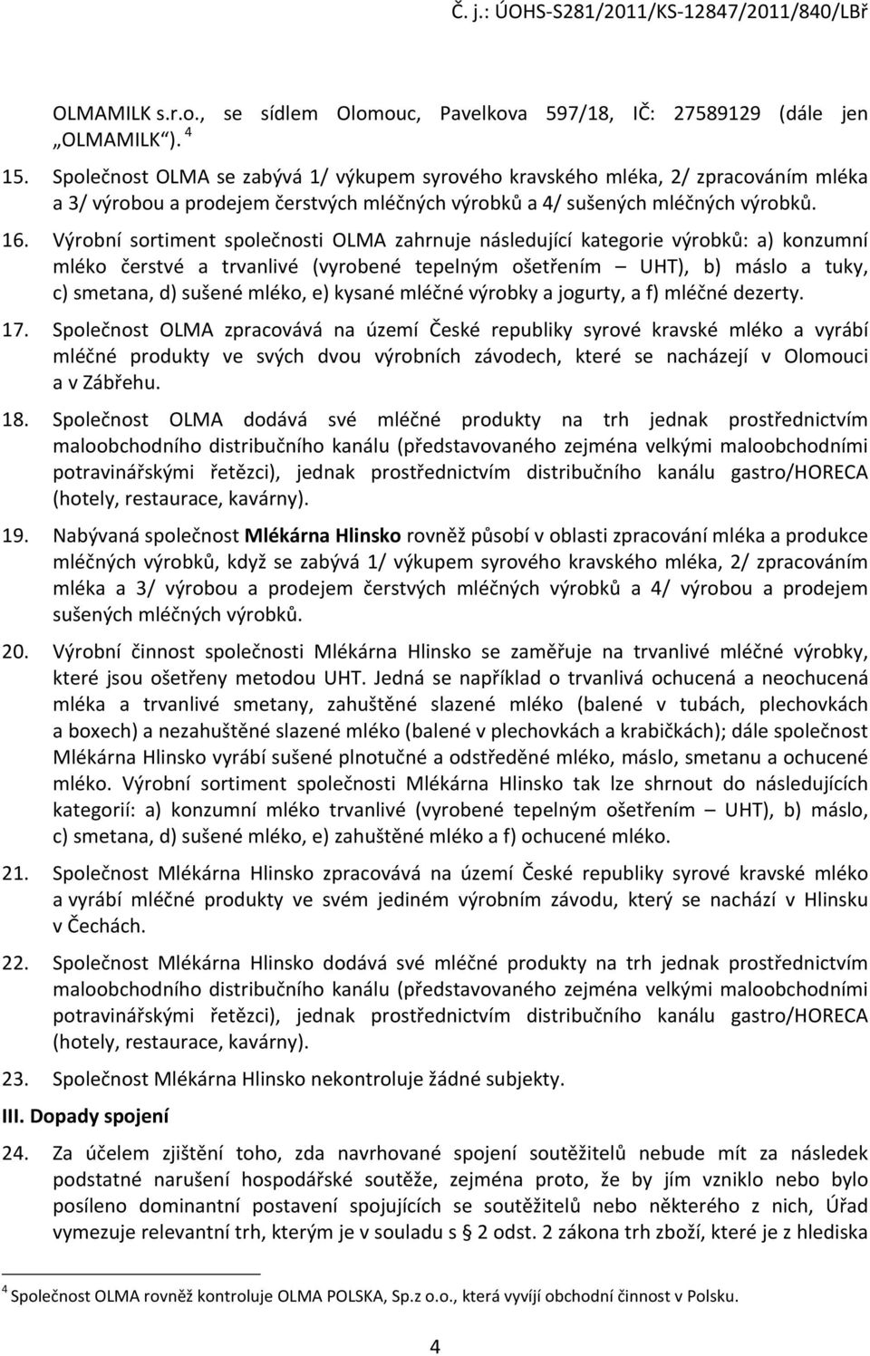 Výrobní sortiment společnosti OLMA zahrnuje následující kategorie výrobků: a) konzumní mléko čerstvé a trvanlivé (vyrobené tepelným ošetřením UHT), b) máslo a tuky, c) smetana, d) sušené mléko, e)