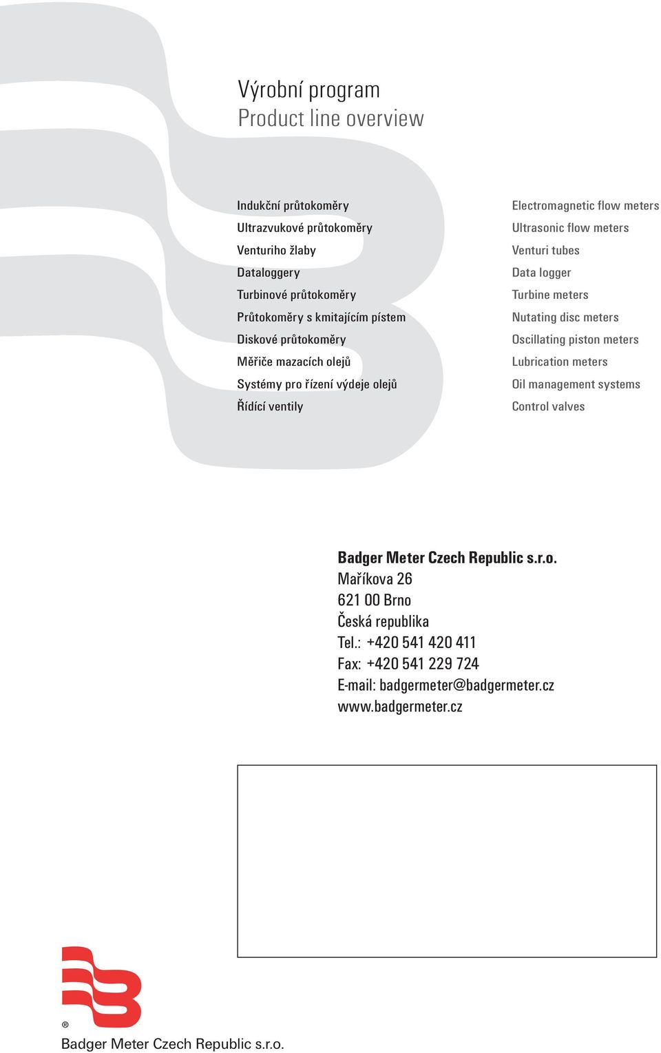 Data logger Turbine meters Nutating disc meters Oscillating piston meters Lubrication meters Oil management systems Control valves Badger Meter Czech Republic s.r.o. Maøíkova 26 621 00 Brno Èeská republika Tel.