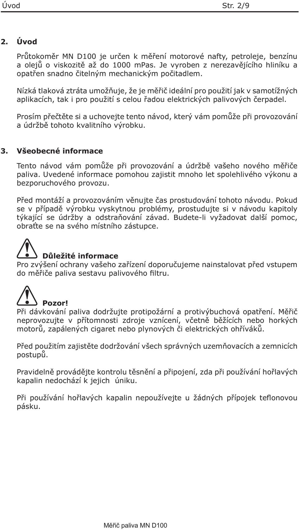 Nízká tlaková ztráta umožňuje, že je měřič ideální pro použití jak v samotížných aplikacích, tak i pro použití s celou řadou elektrických palivových čerpadel.