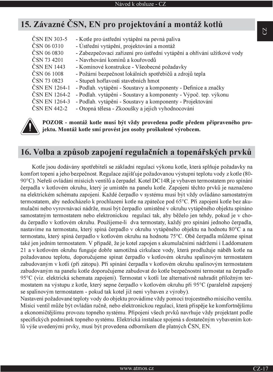 pro ústřední vytápění a ohřívání užitkové vody ČSN 73 4201 - Navrhování komínů a kouřovodů ČSN EN 1443 - Komínové konstrukce - Všeobecné požadavky ČSN 06 1008 - Požární bezpečnost lokálních