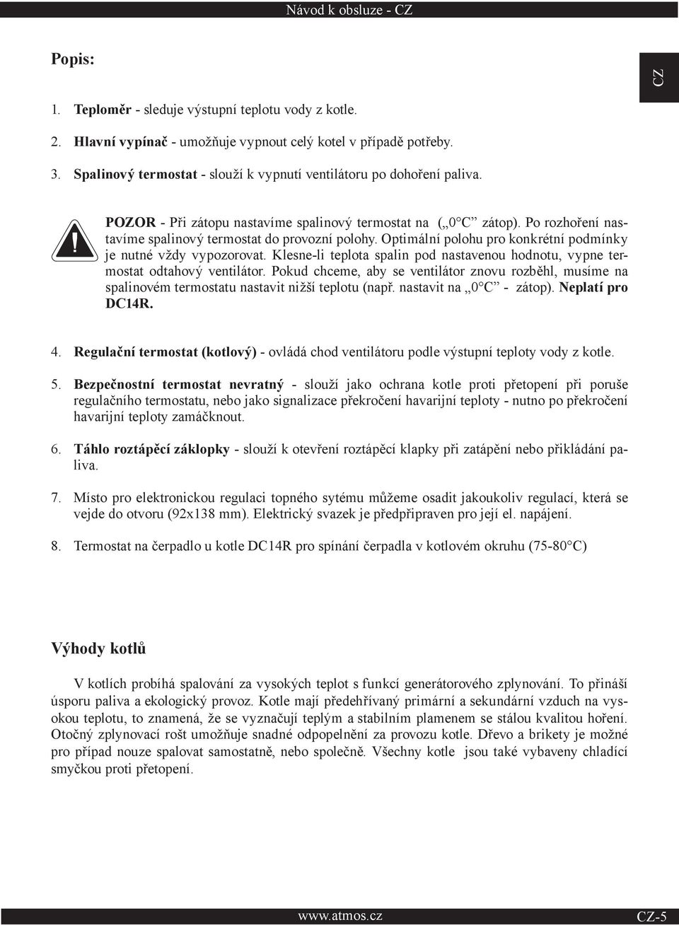 Optimální polohu pro konkrétní podmínky je nutné vždy vypozorovat. Klesne-li teplota spalin pod nastavenou hodnotu, vypne termostat odtahový ventilátor.