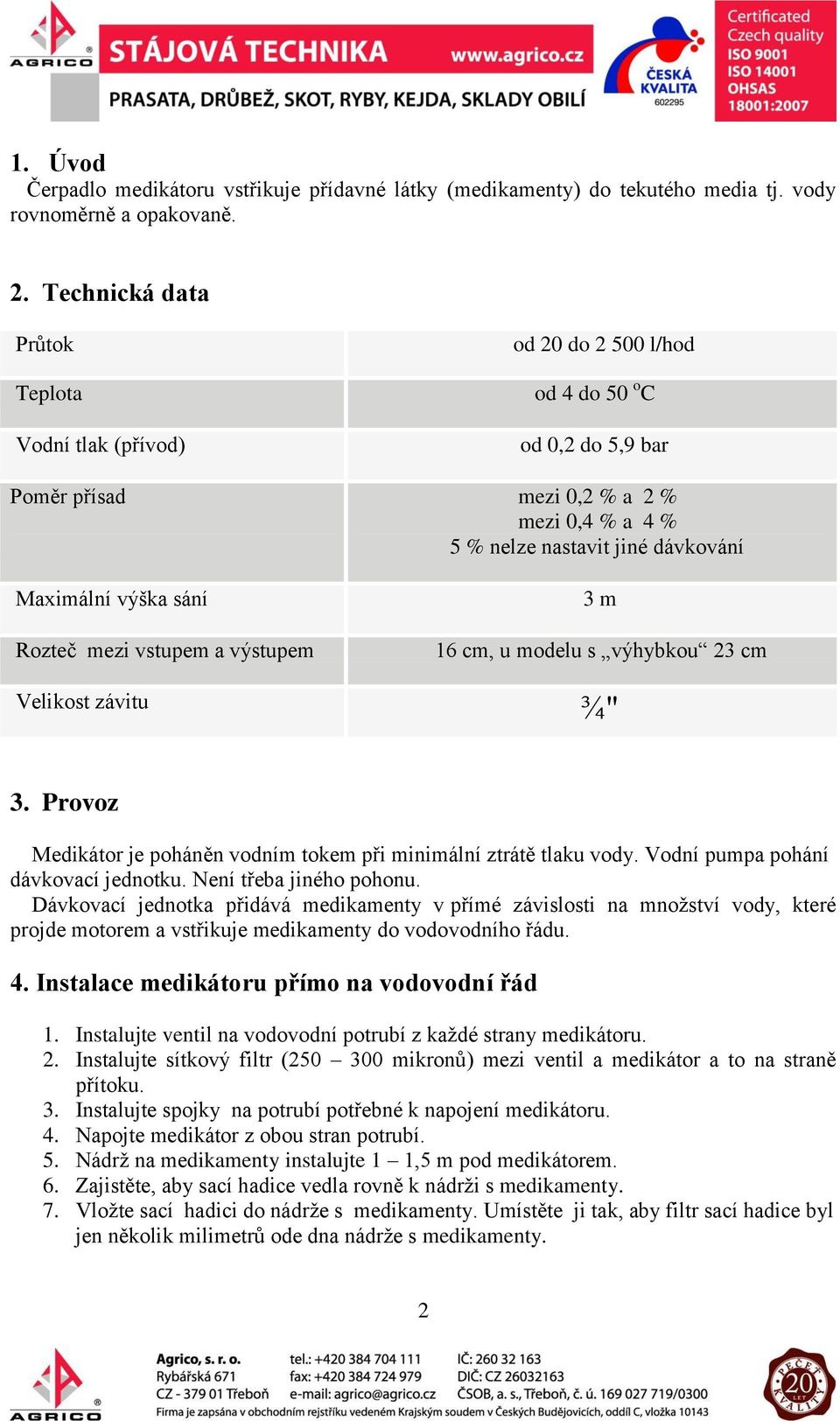 výška sání Rozteč mezi vstupem a výstupem 3 m 16 cm, u modelu s výhybkou 23 cm Velikost závitu ¾" 3. Provoz Medikátor je poháněn vodním tokem při minimální ztrátě tlaku vody.