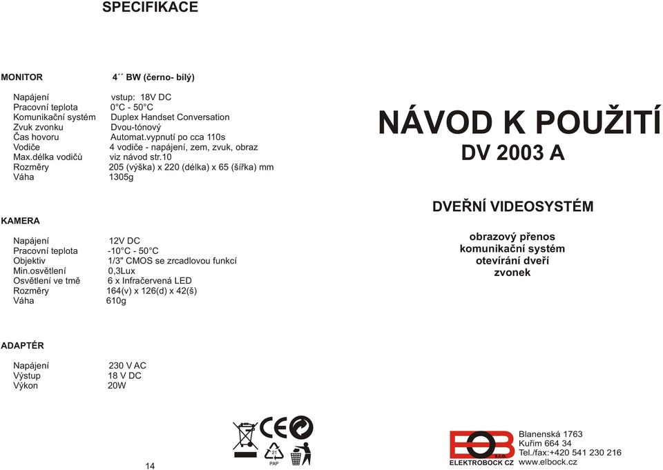 10 Rozmìry 205 (výška) x 220 (délka) x 65 (šíøka) mm Váha 1305g KAMERA Napájení 12V DC Pracovní teplota -10 C - 50 C Objektiv 1/3" CMOS se zrcadlovou funkcí Min.
