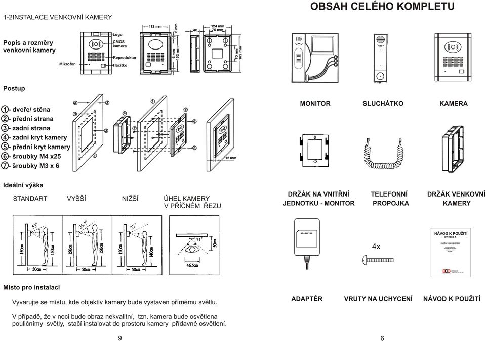 pøední strana 3 - zadní strana 4 - zadní kryt kamery 5 - pøední kryt kamery 6 - šroubky M4 x25 7 - šroubky M3 x 6 MONITOR SLUCHÁTKO KAMERA Ideální výška STANDART VYŠŠÍ NIŽŠÍ ÚHEL KAMERY V PØÍÈNÉM