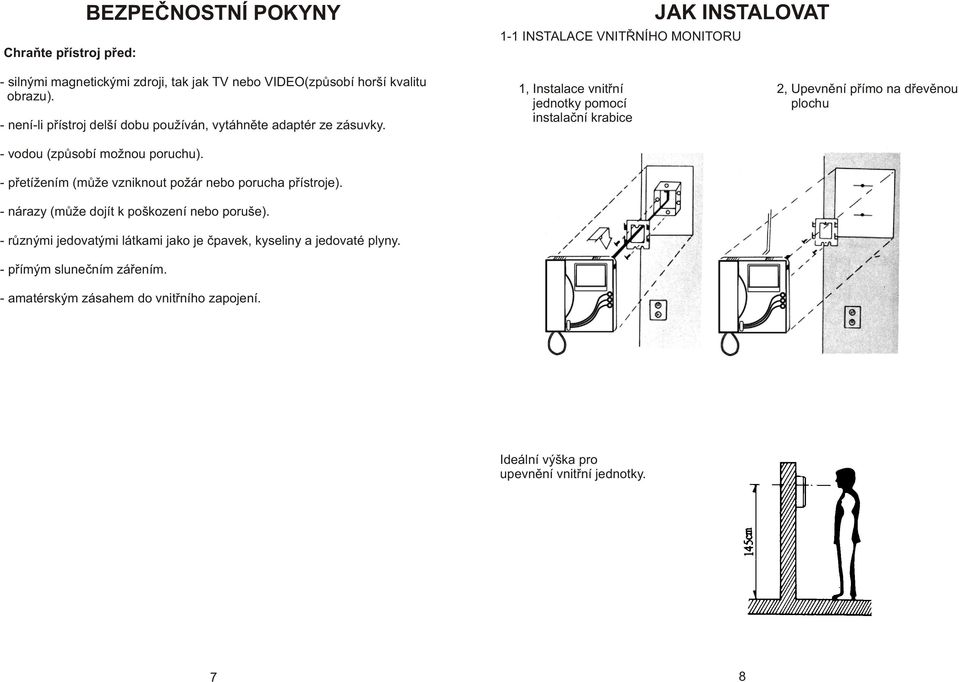 - pøetížením (mùže vzniknout požár nebo porucha pøístroje). - nárazy (mùže dojít k poškození nebo poruše).