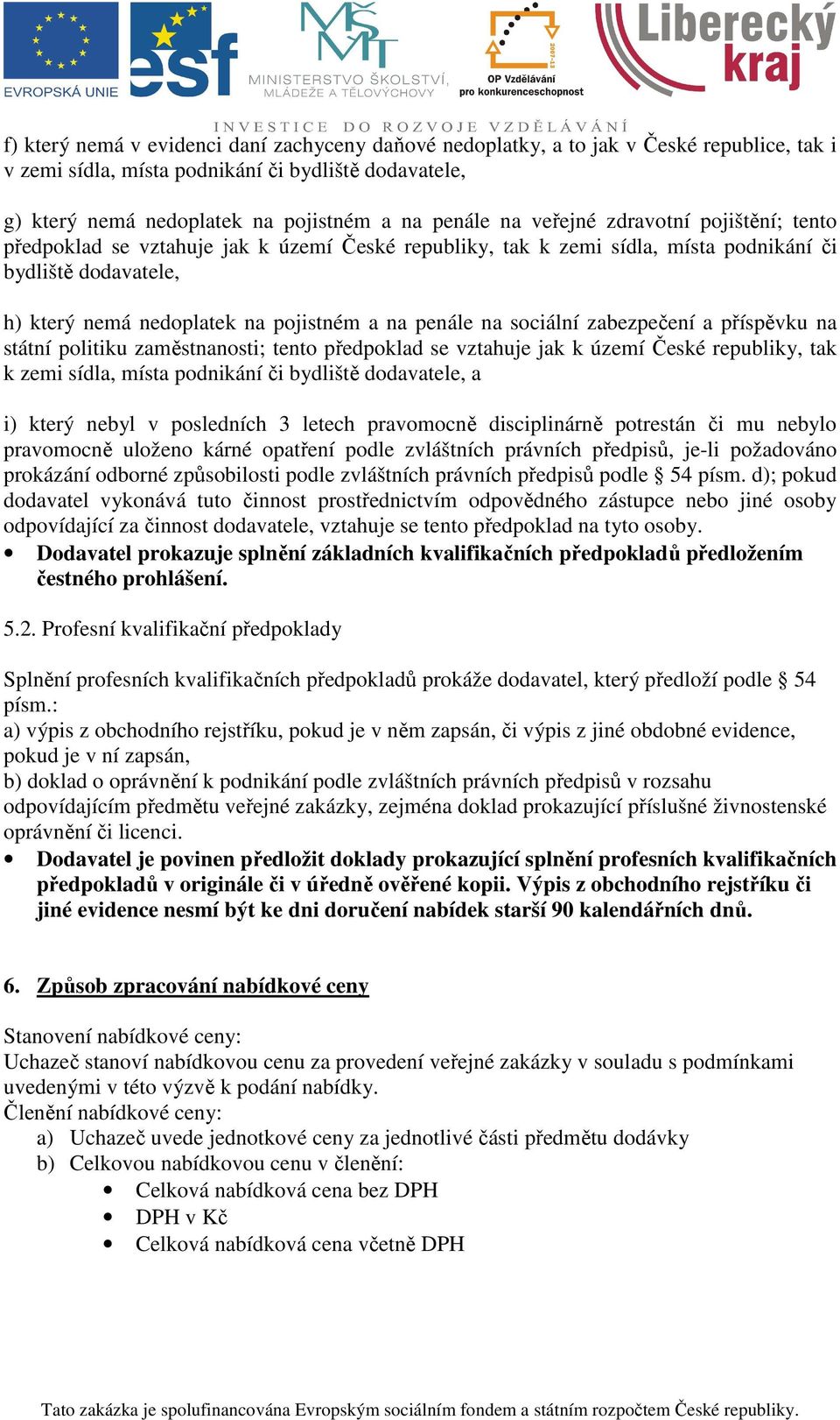 sociální zabezpečení a příspěvku na státní politiku zaměstnanosti; tento předpoklad se vztahuje jak k území České republiky, tak k zemi sídla, místa podnikání či bydliště dodavatele, a i) který nebyl