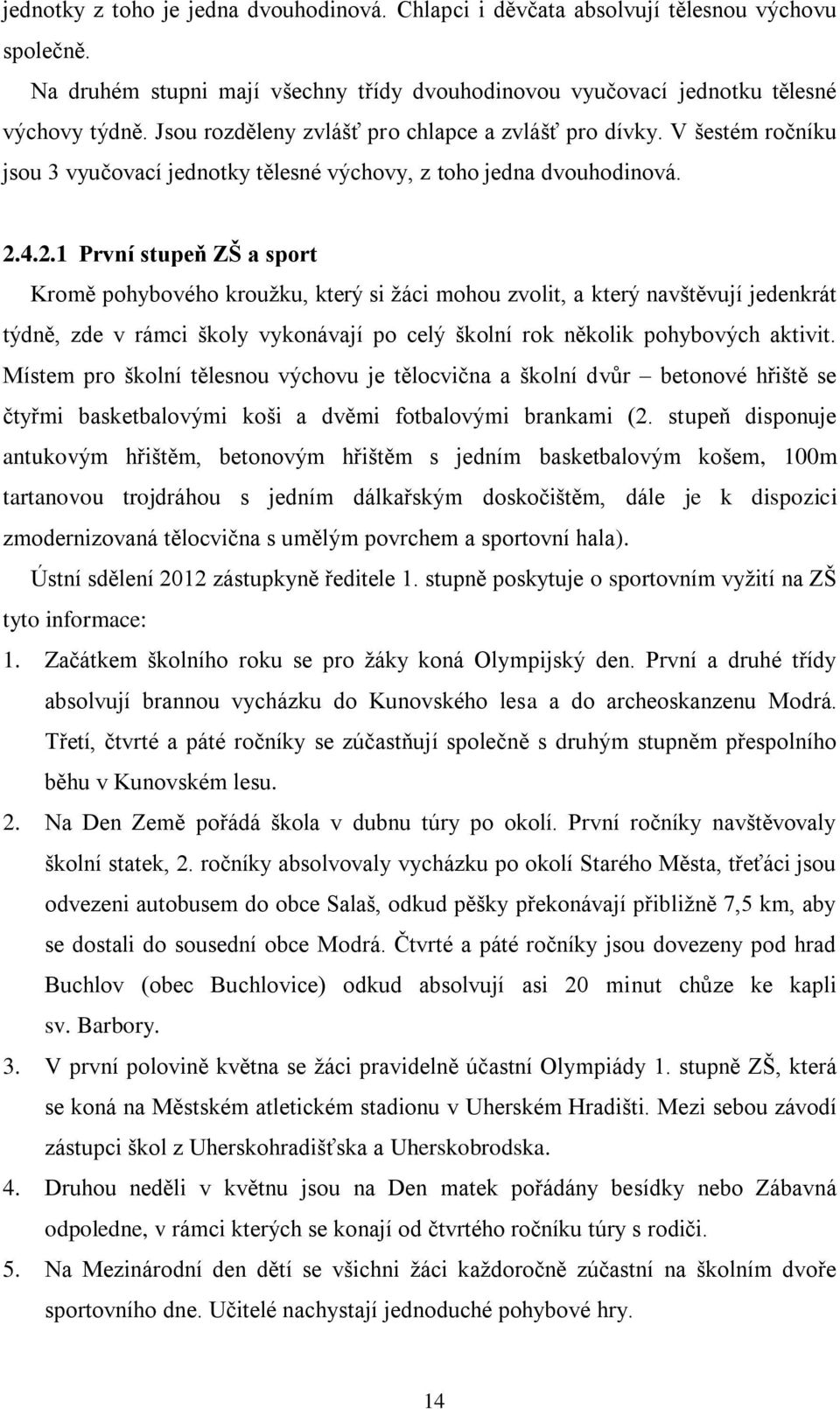 4.2.1 První stupeň ZŠ a sport Kromě pohybového kroužku, který si žáci mohou zvolit, a který navštěvují jedenkrát týdně, zde v rámci školy vykonávají po celý školní rok několik pohybových aktivit.