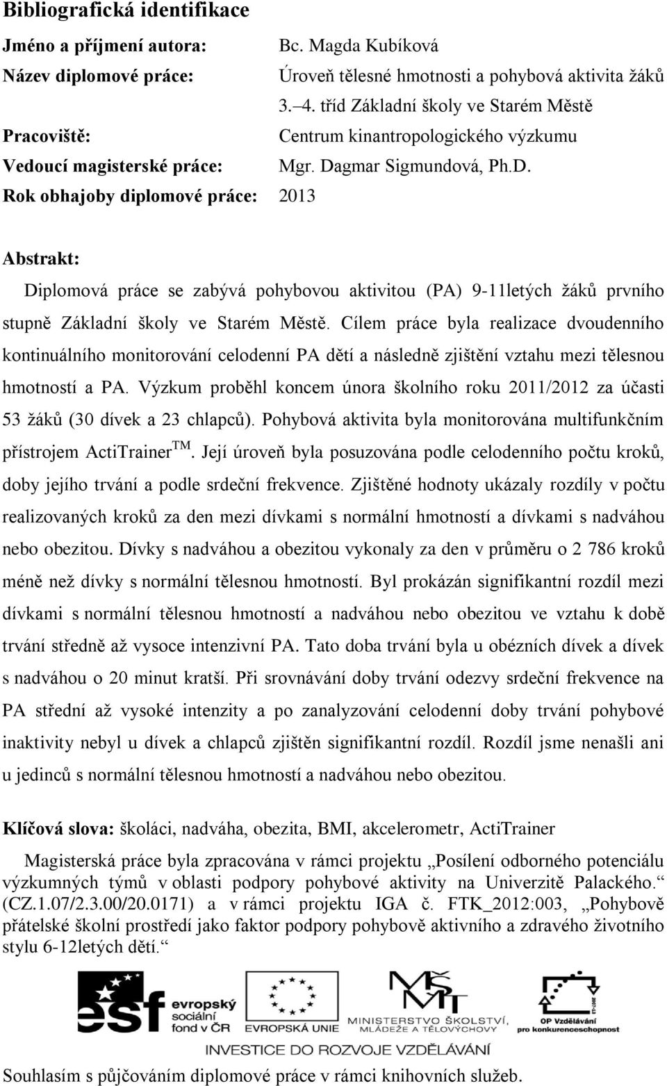 gmar Sigmundová, Ph.D. Rok obhajoby diplomové práce: 2013 Abstrakt: Diplomová práce se zabývá pohybovou aktivitou (PA) 9-11letých žáků prvního stupně Základní školy ve Starém Městě.