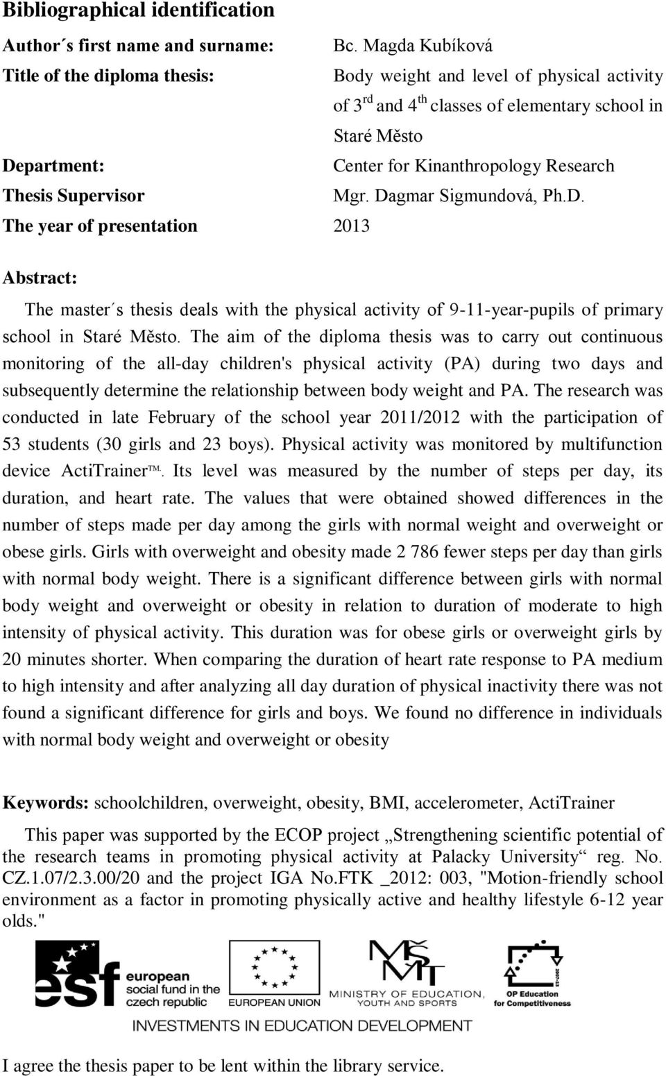 Thesis Supervisor Mgr. Dagmar Sigmundová, Ph.D. The year of presentation 2013 Abstract: The master s thesis deals with the physical activity of 9-11-year-pupils of primary school in Staré Město.