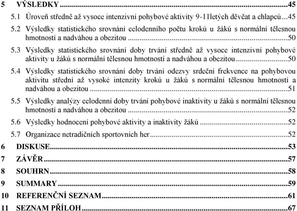 .. 51 5.5 Výsledky analýzy celodenní doby trvání pohybové inaktivity u žáků s normální tělesnou hmotností a nadváhou a obezitou... 52 5.6 Výsledky hodnocení pohybové aktivity a inaktivity žáků... 52 5.7 Organizace netradičních sportovních her.