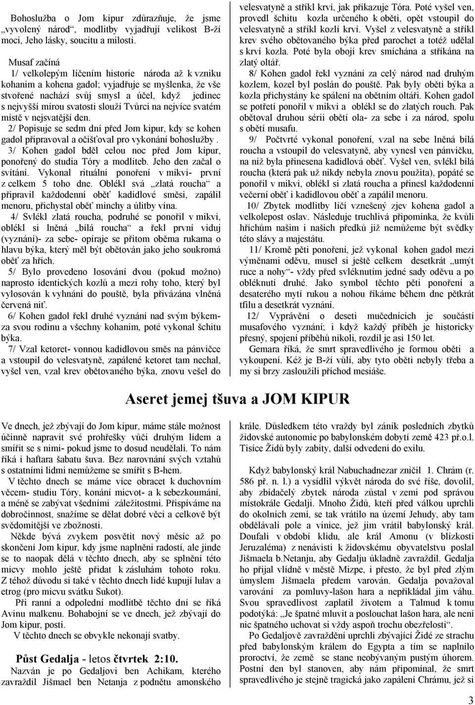 Tvůrci na nejvíce svatém místě v nejsvatější den. 2/ Popisuje se sedm dní před Jom kipur, kdy se kohen gadol připravoval a očišťoval pro vykonání bohoslužby.