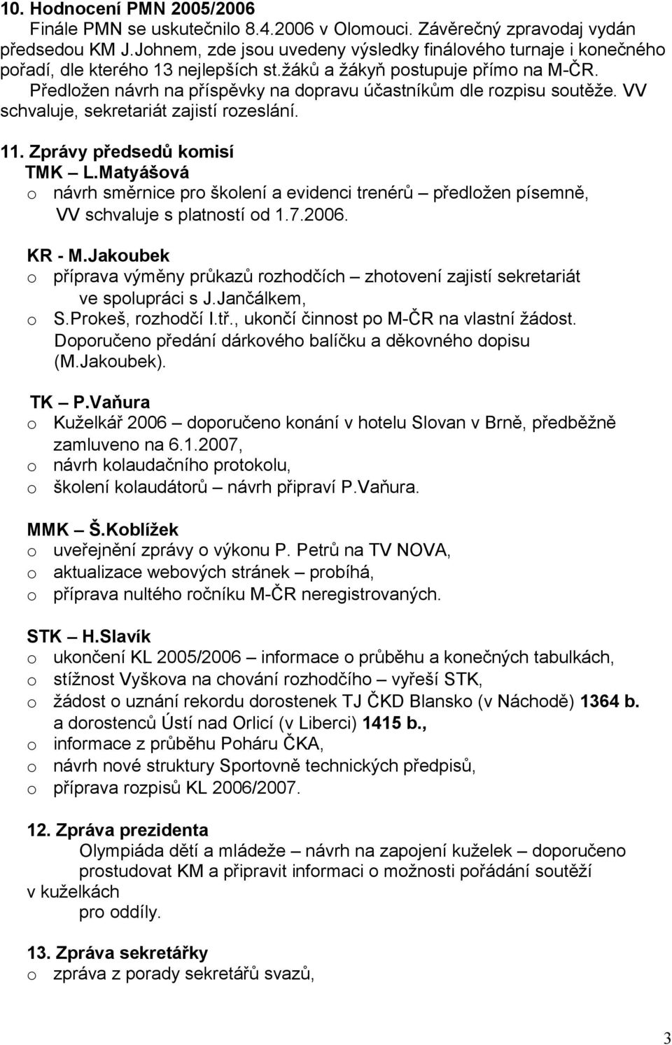 VV schvaluje, sekretariát zajistí rzeslání. 11. Zprávy předsedů kmisí TMK L.Matyášvá návrh směrnice pr šklení a evidenci trenérů předlžen písemně, VV schvaluje s platnstí d 1.7.2006. KR - M.