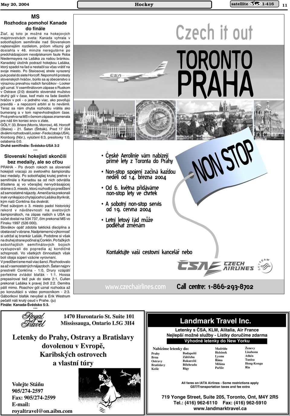 Kanadsk útoãník podrazil hokejkou La áka, ktor spadol na ºad a nestaãil sa vãas vrátiè na svoje miesto. Po Staiosovej strele vyrazen puk poslal do siete Horcoff.