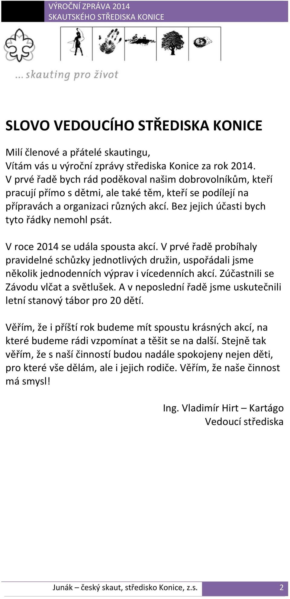 V roce 2014 se udála spousta akcí. V prvé řadě probíhaly pravidelné schůzky jednotlivých družin, uspořádali jsme několik jednodenních výprav i vícedenních akcí. Zúčastnili se Závodu vlčat a světlušek.