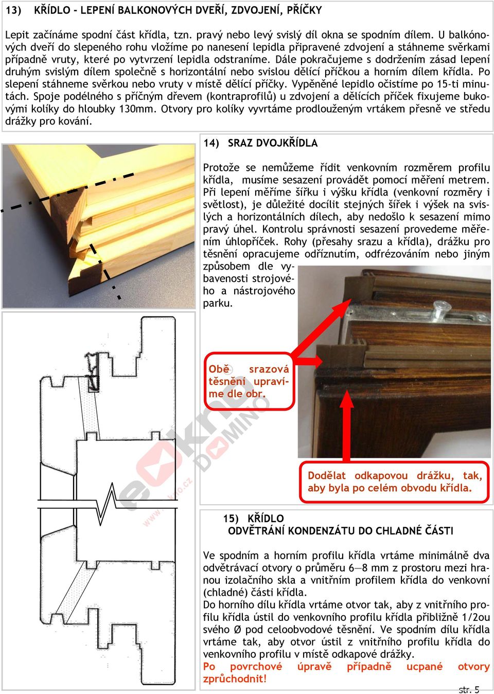 Dále pokračujeme s dodržením zásad lepení druhým svislým dílem společně s horizontální nebo svislou dělící příčkou a horním dílem křídla. Po slepení stáhneme svěrkou nebo vruty v místě dělící příčky.