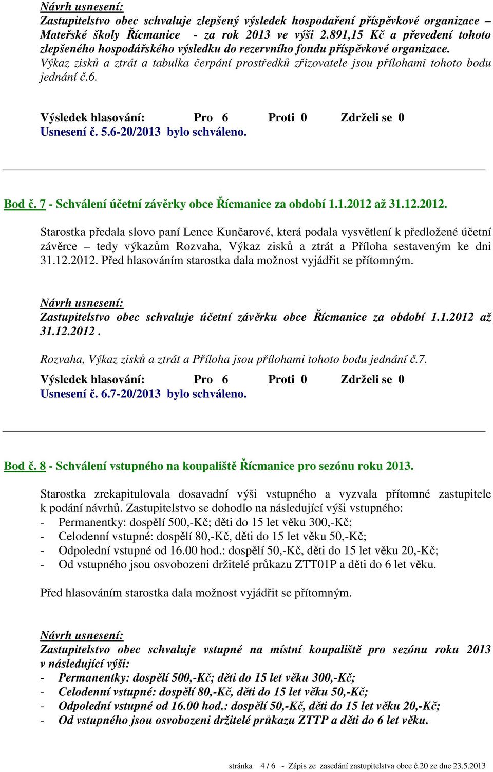 Výkaz zisků a ztrát a tabulka čerpání prostředků zřizovatele jsou přílohami tohoto bodu jednání č.6. Usnesení č. 5.6-20/2013 bylo schváleno. Bod č.